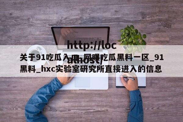 关于91吃瓜入口_网曝吃瓜黑料一区_91黑料_hxc实验室研究所直接进入的信息