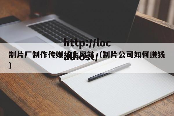 制片厂制作传媒线上网站（制片公司如何赚钱）