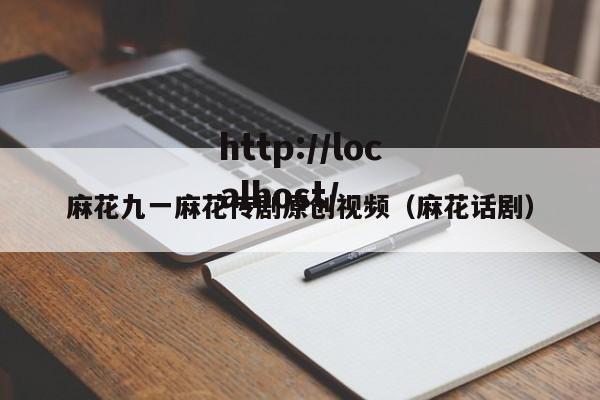 麻花九一麻花传剧原创视频（麻花话剧）